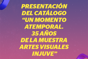 Presentación del catálogo "Un momento atemporal. 35 años de la Muestra Artes Visuales Injuve"