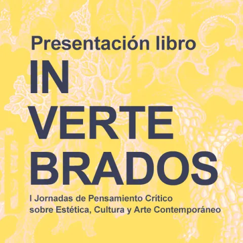 INVERTEBRADOS. I Jornadas de pensamiento crítico sobre estética, cultura y arte contemporáneo